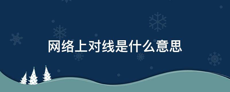 网络上对线是什么意思（外网对线是什么意思）