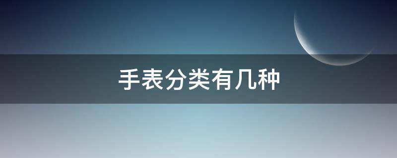 手表分类有几种 手表分类有几种类型