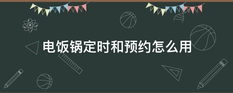 电饭锅定时和预约怎么用（电饭锅如何使用预约时间）