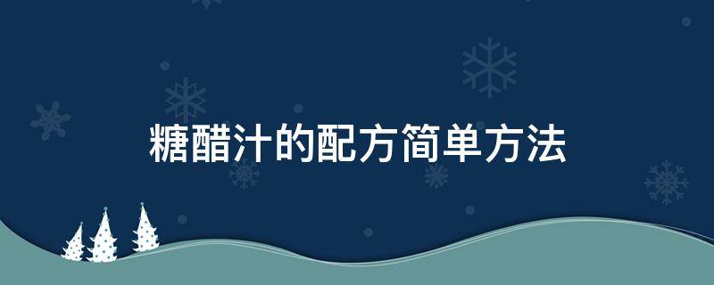 糖醋汁的配方简单方法（糖醋汁的制作方法和配方）