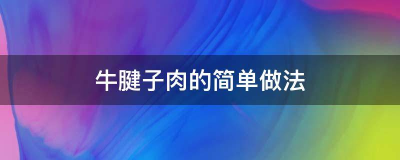 牛腱子肉的简单做法（牛腱子肉的简单做法高压锅）