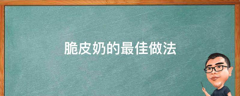 脆皮奶的最佳做法（脆皮奶的简单做法）