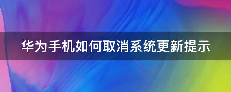 华为手机如何取消系统更新提示