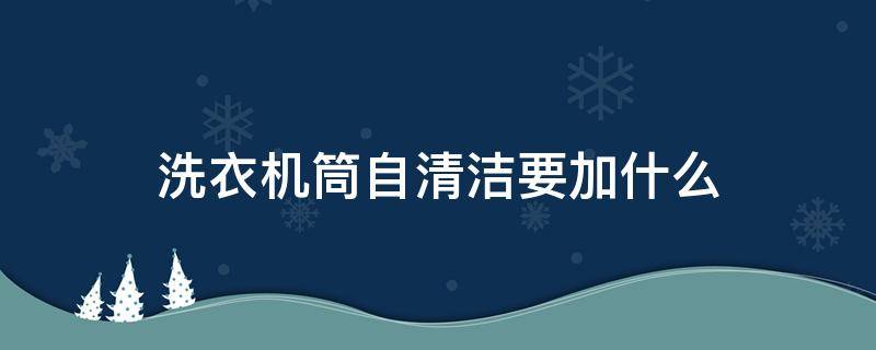 洗衣机筒自清洁要加什么（自动洗衣机筒清洁如何使用）