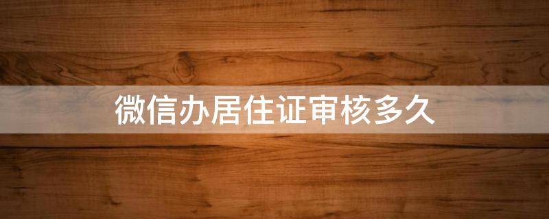 微信办居住证审核多久 暂住证微信申请审核要多久