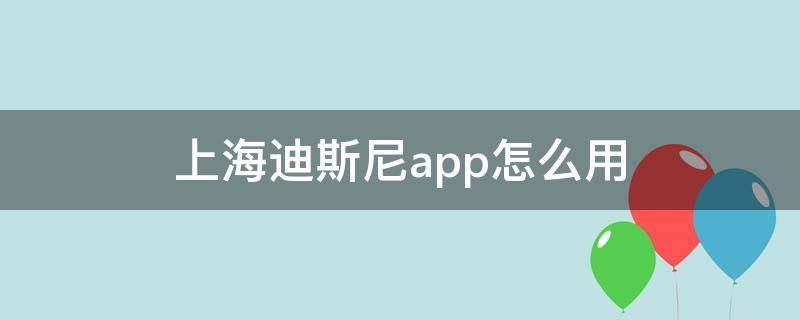 上海迪斯尼app怎么用（上海迪士尼app怎么用）