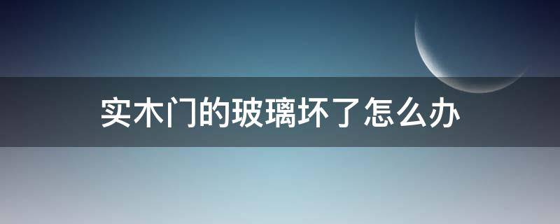 实木门的玻璃坏了怎么办 实木门玻璃坏了怎么换