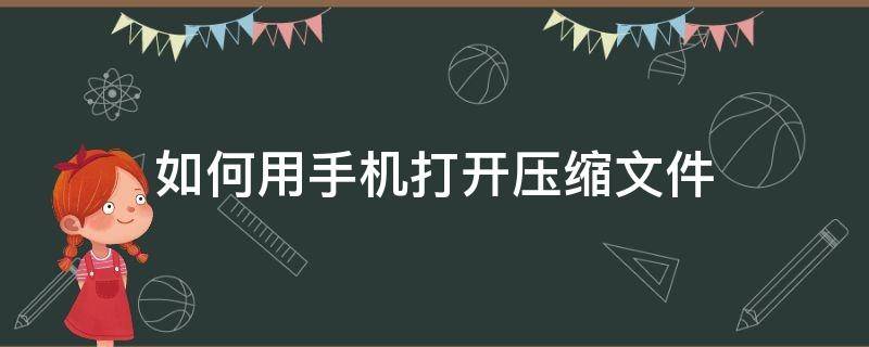 如何用手机打开压缩文件（手机如何直接打开压缩文件）