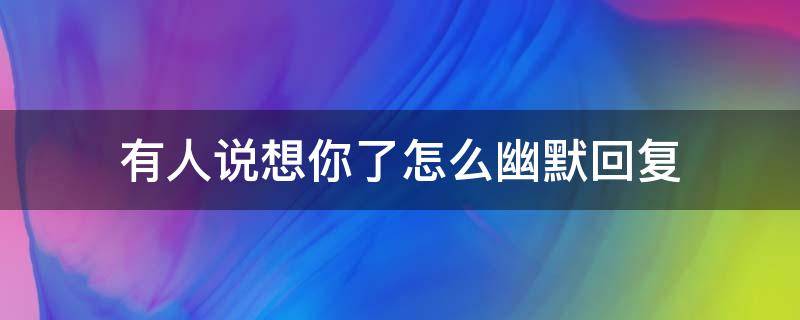 有人说想你了怎么幽默回复 有人说想你了怎么幽默回复英语