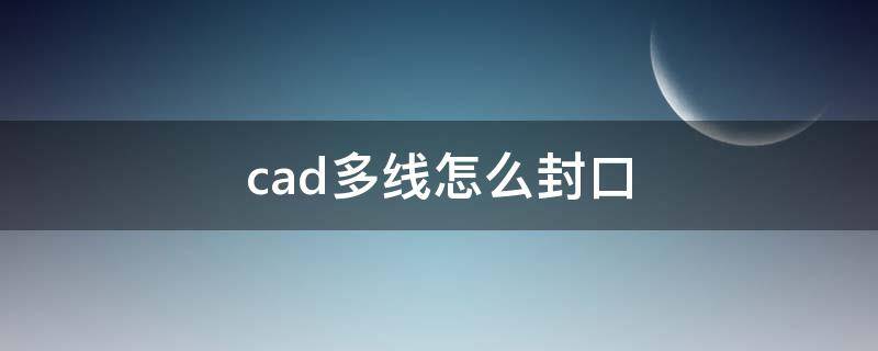 cad多线怎么封口 cad多线闭口