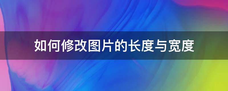 如何修改图片的长度与宽度（怎么修改图片尺寸高度跟宽度）