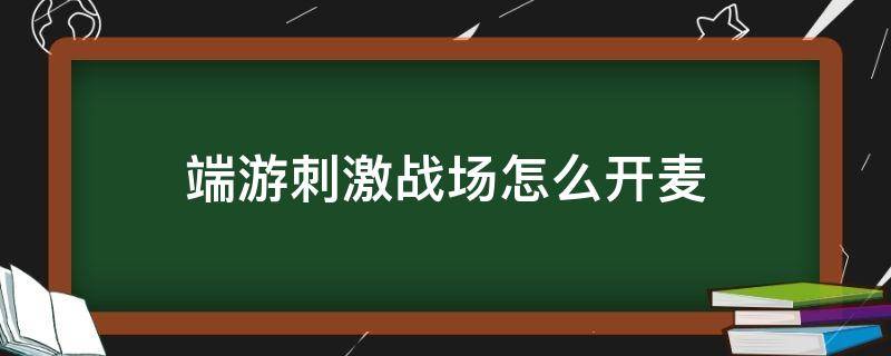 端游刺激战场怎么开麦 端游火线怎么开麦