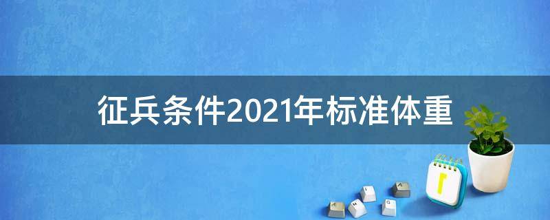 征兵条件2021年标准体重 征兵条件2021年标准体重是多少