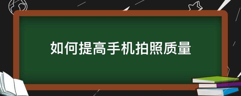 如何提高手机拍照质量 怎么提高手机拍照质量