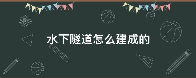 水下隧道怎么建成的 水底隧道怎么建造的