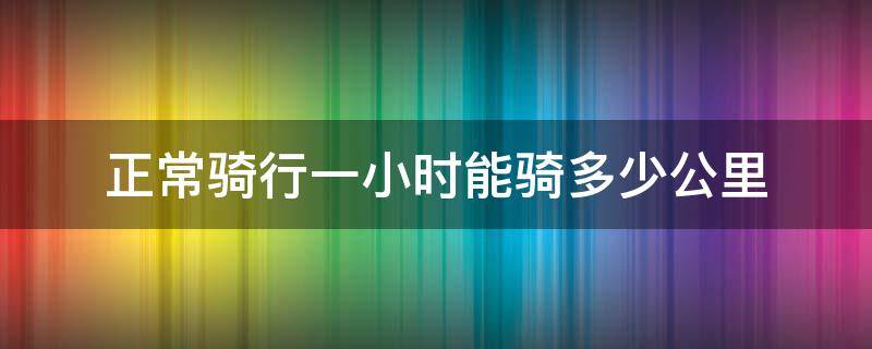 正常骑行一小时能骑多少公里 一般骑行一公里需要多久时间