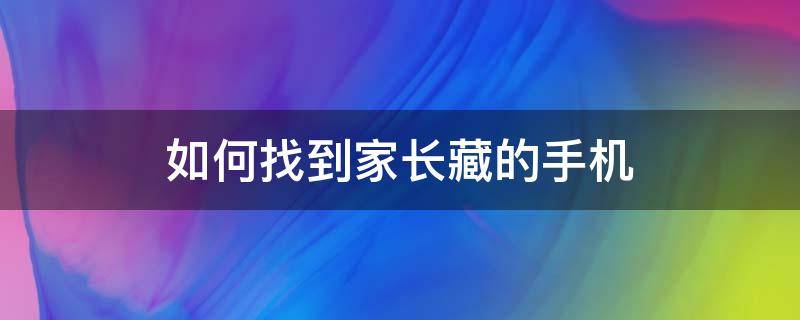 如何找到家长藏的手机 如何找到家长藏起来的手机