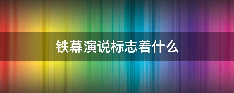 铁幕演说标志着什么 铁幕演说标志着什么开始