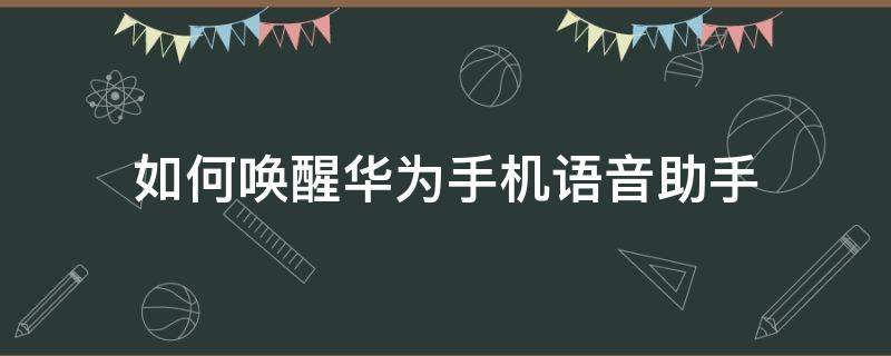 如何唤醒华为手机语音助手（华为手机要怎么唤醒语音助手）