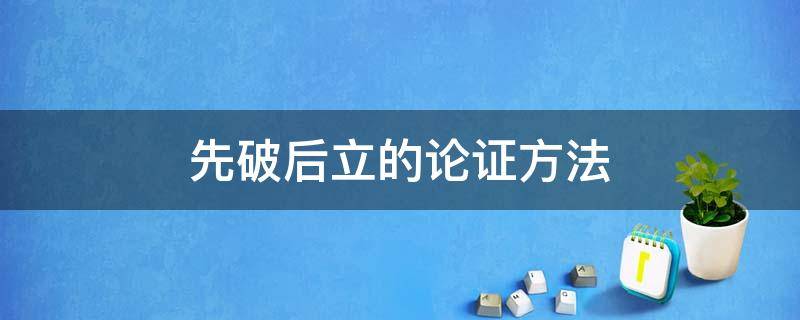 先破后立的论证方法 先破后立的论证方法案例