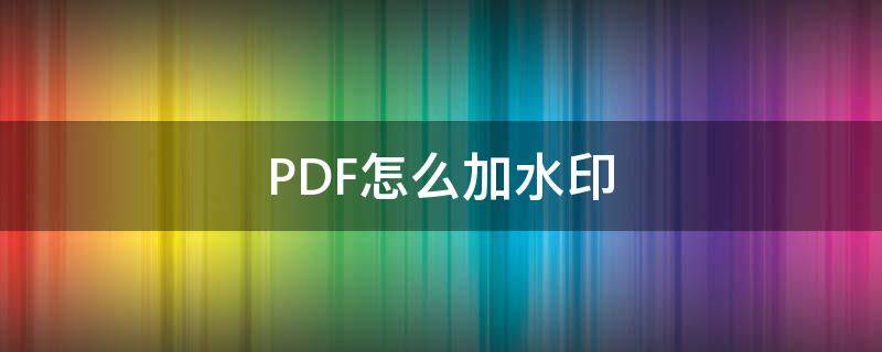 PDF怎么加水印（pdf怎么加水印文字永久不能修改）