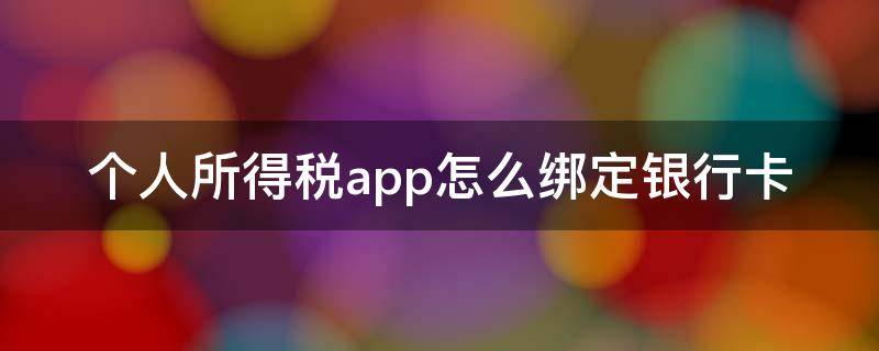 个人所得税app怎么绑定银行卡（个人所得税app怎么添加银行卡）