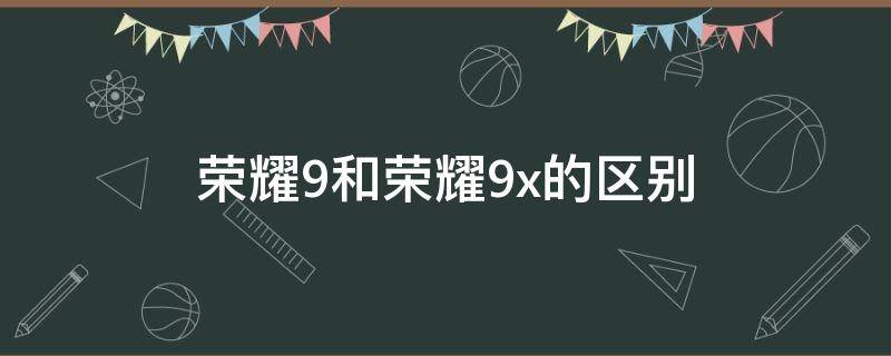 荣耀9和荣耀9x的区别（荣耀9x和荣耀9x）