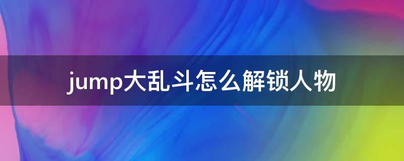 jump大乱斗怎么解锁人物（jump大乱斗怎么解锁人物技能）