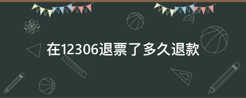 在12306退票了多久退款（12306退票后多久退款）