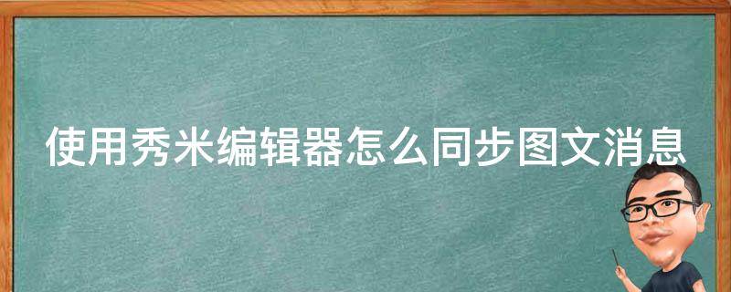 使用秀米编辑器怎么同步图文消息