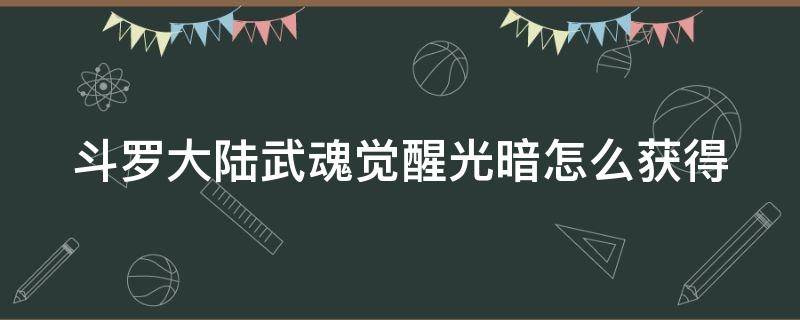 斗罗大陆武魂觉醒光暗怎么获得 斗罗大陆武魂觉醒光暗怎么来