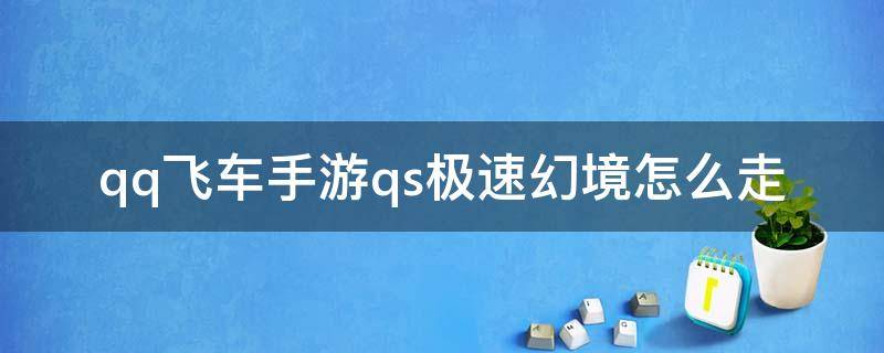 qq飞车手游qs极速幻境怎么走（qq飞车手游qs极速幻境怎么走第一章）