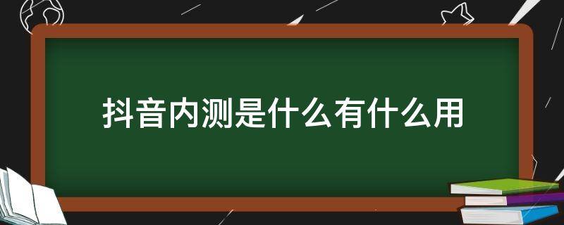 抖音内测是什么有什么用 抖音内测是什么意思,抖音内测版啥意思