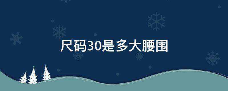 尺码30是多大腰围（30码是几尺几的腰围）