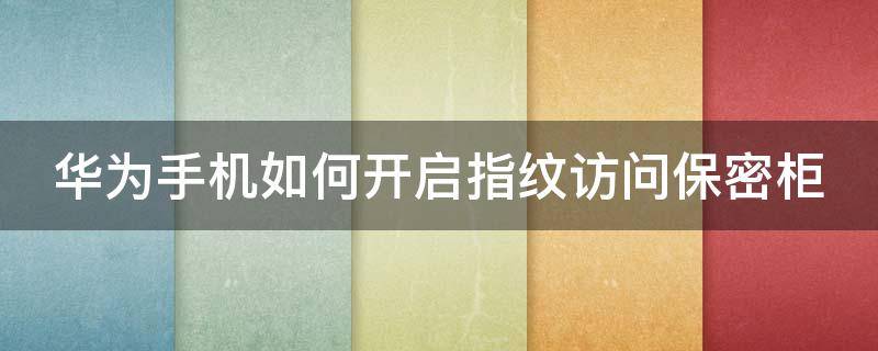 华为手机如何开启指纹访问保密柜 华为手机保密柜怎么设置指纹锁