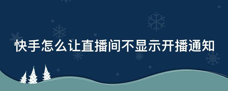 快手怎么让直播间不显示开播通知