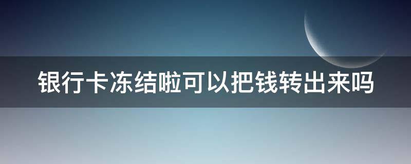 银行卡冻结啦可以把钱转出来吗 银行卡冻结了能转入吗