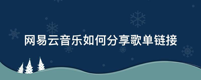 网易云音乐如何分享歌单链接 网易云音乐怎么分享歌单