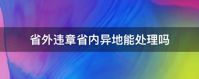 省外违章省内异地能处理吗 省外交通违章可以在省内异地处理吗