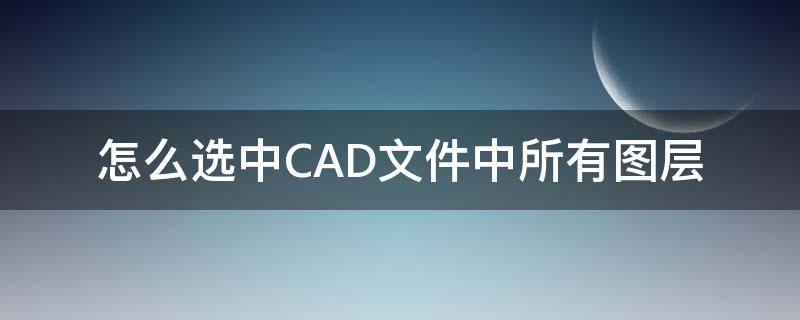 怎么选中CAD文件中所有图层 CAD选择所有图层