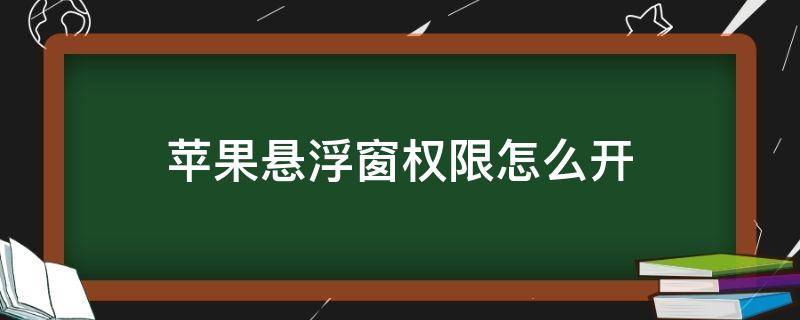 苹果悬浮窗权限怎么开 苹果打开悬浮窗权限