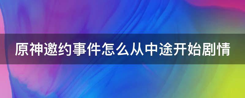 原神邀约事件怎么从中途开始剧情 原神邀约怎么完成