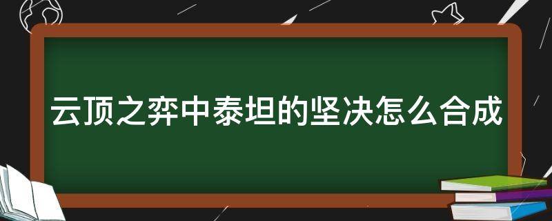 云顶之弈中泰坦的坚决怎么合成（云顶之弈中泰坦的坚决怎么合成装备）