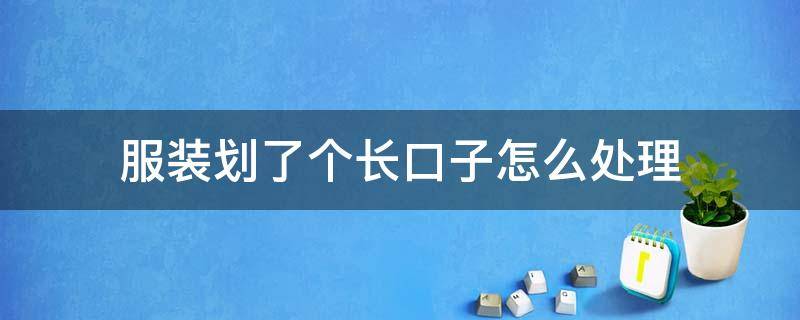 服装划了个长口子怎么处理（衣服被划了口子怎样缝）