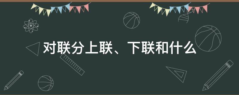 对联分上联、下联和什么（对联分上下联吗）