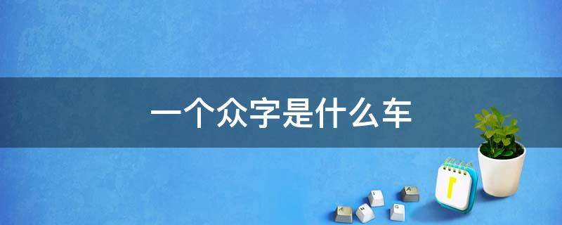 一个众字是什么车 有个众字标准的车是什么车