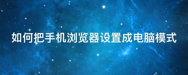 如何把手机浏览器设置成电脑模式 怎么把手机浏览器设置成电脑