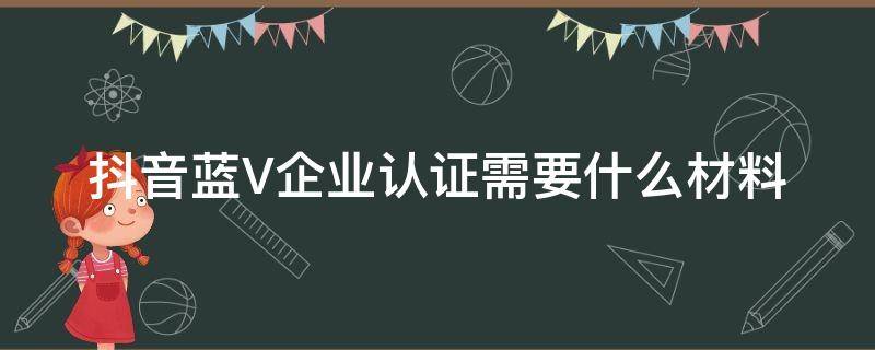 抖音蓝V企业认证需要什么材料 抖音蓝v认证需要的材料