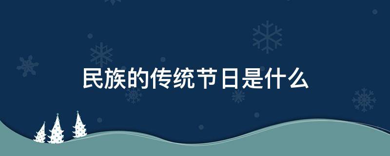 民族的传统节日是什么 民族的传统节日是什么节