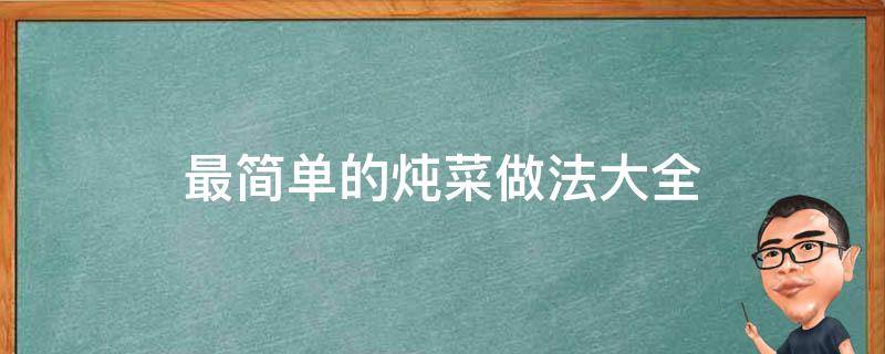 最简单的炖菜做法大全（最简单的炖菜做法大全窍门）